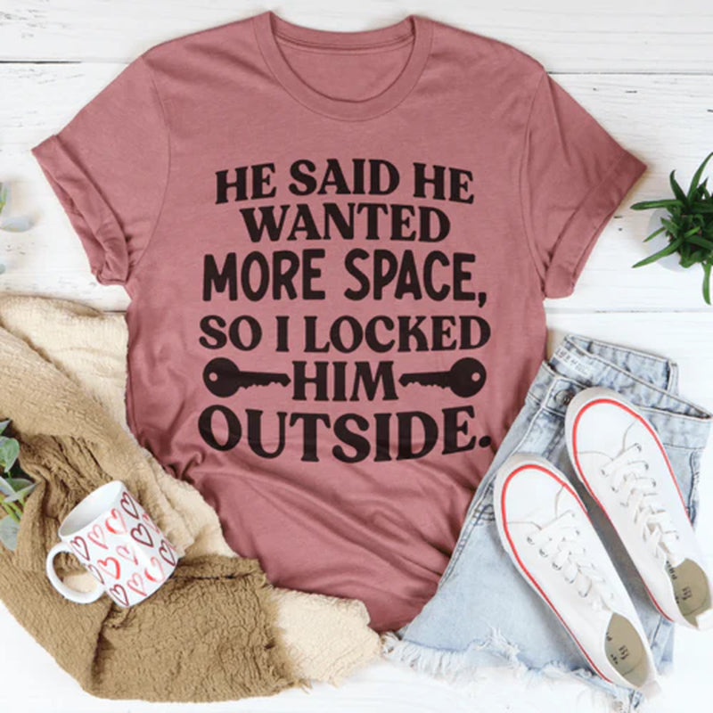 He Said He Wanted More Space so I Locked Him outside T-Shirt