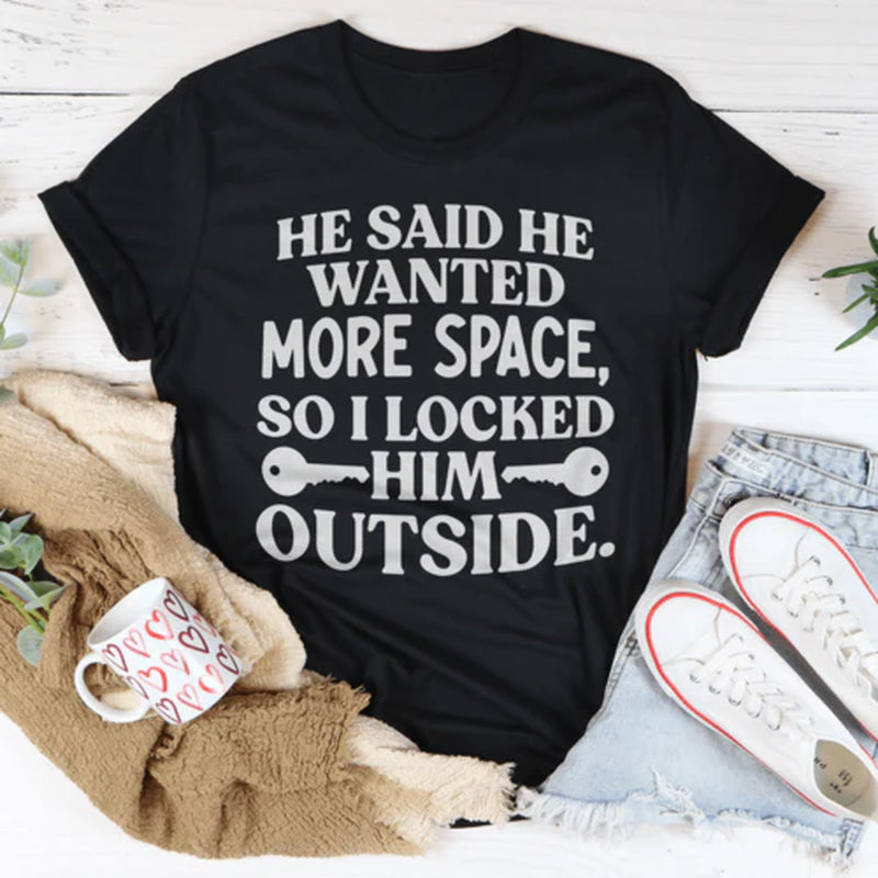 He Said He Wanted More Space so I Locked Him outside T-Shirt