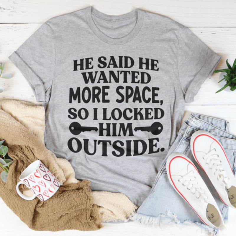 He Said He Wanted More Space so I Locked Him outside T-Shirt