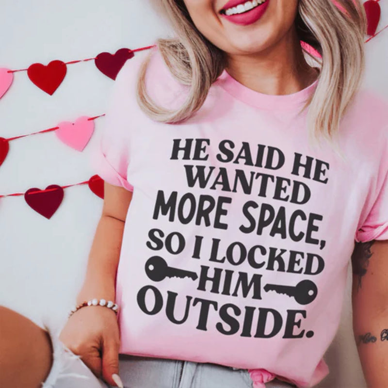 He Said He Wanted More Space so I Locked Him outside T-Shirt